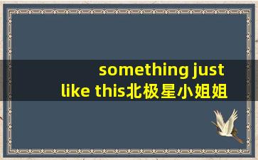 something just like this北极星小姐姐